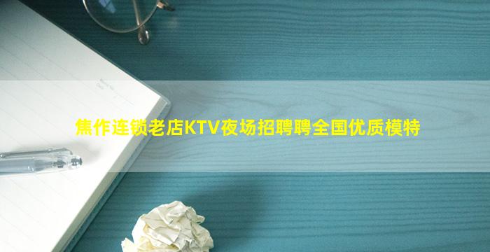 焦作连锁老店KTV夜场招聘聘全国优质模特