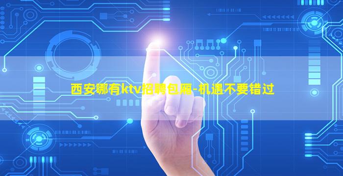 西安哪有ktv招聘包厢-机遇不要错过