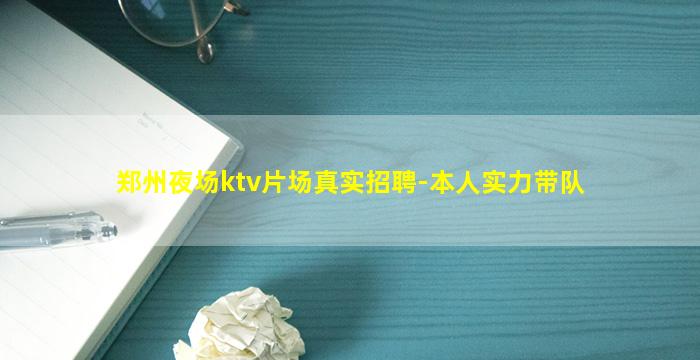郑州夜场ktv片场真实招聘-本人实力带队